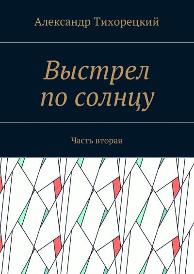 Книга Выстрел по солнцу. Часть вторая (Александр Тихорецкий)